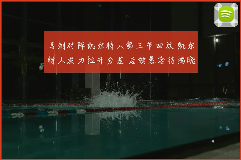 马刺对阵凯尔特人第三节回放 凯尔特人发力拉开分差 后续悬念待揭晓