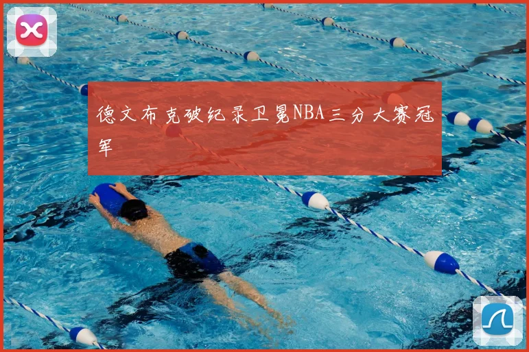 德文布克破纪录卫冕NBA三分大赛冠军