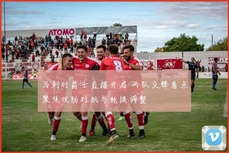 马刺对爵士直播开启 两队交锋看点聚焦攻防对抗与轮换调整