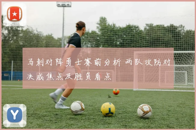 马刺对阵勇士赛前分析 两队攻防对决成焦点及胜负看点
