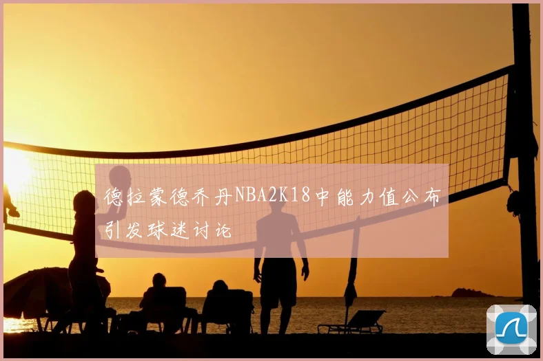 德拉蒙德乔丹NBA2K18中能力值公布引发球迷讨论