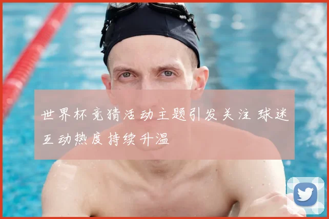 世界杯竞猜活动主题引发关注 球迷互动热度持续升温