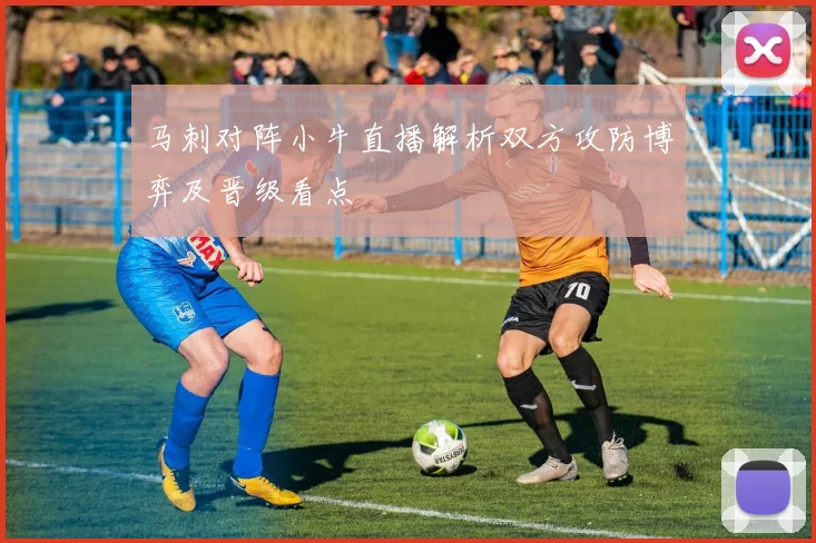 马刺对阵小牛直播解析双方攻防博弈及晋级看点