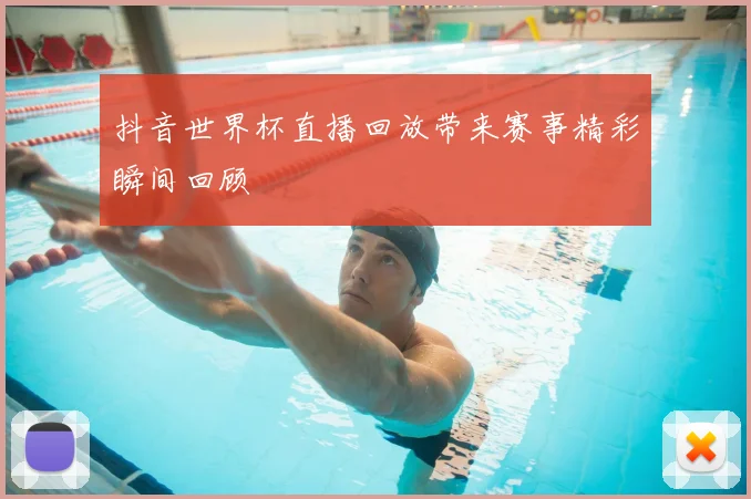 抖音世界杯直播回放带来赛事精彩瞬间回顾
