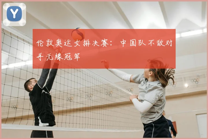 伦敦奥运女排决赛:中国队不敌对手无缘冠军