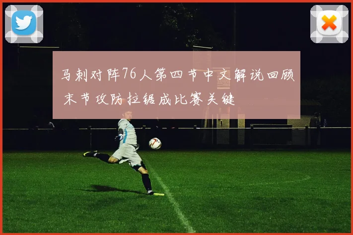 马刺对阵76人第四节中文解说回顾 末节攻防拉锯成比赛关键