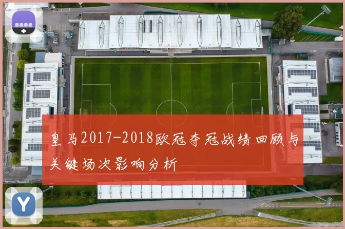 皇马2017-2018欧冠夺冠战绩回顾与关键场次影响分析