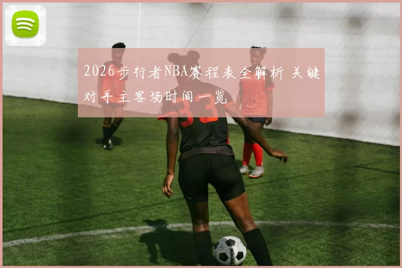 2026步行者NBA赛程表全解析 关键对手主客场时间一览