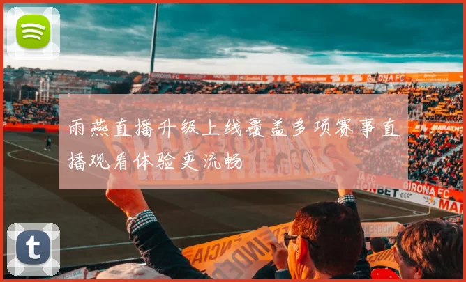 雨燕直播升级上线覆盖多项赛事直播观看体验更流畅