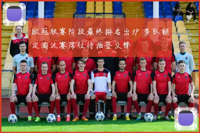 欧冠联赛阶段最终排名出炉 多队锁定淘汰赛席位待抽签交锋