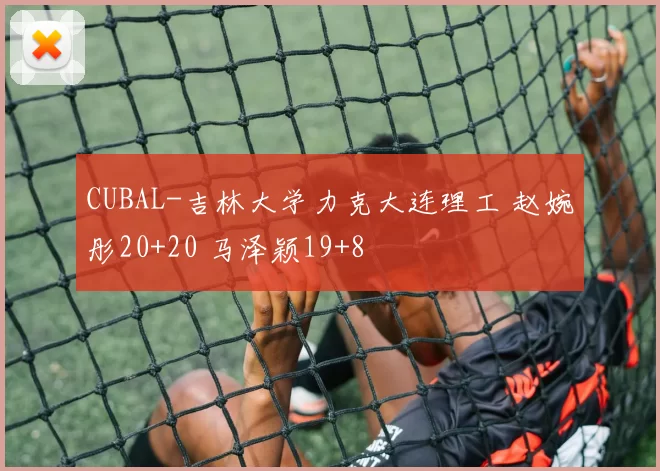 CUBAL-吉林大学力克大连理工 赵婉彤20+20 马泽颖19+8