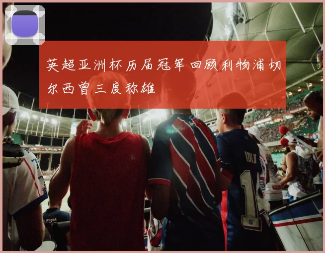 英超亚洲杯历届冠军回顾利物浦切尔西曾三度称雄