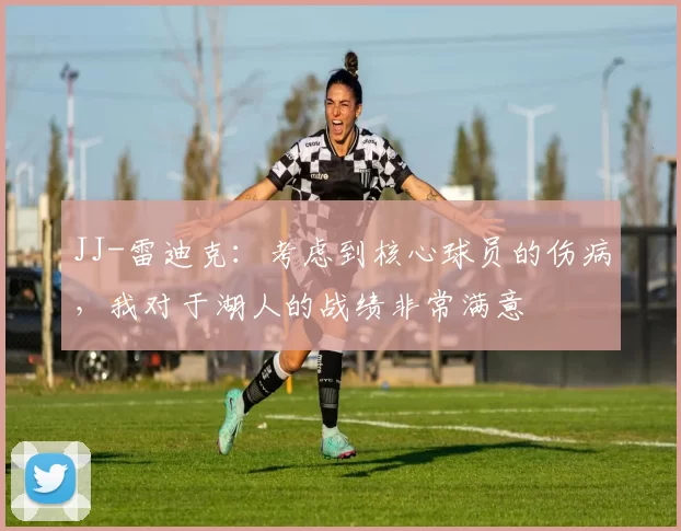 JJ-雷迪克：考虑到核心球员的伤病，我对于湖人的战绩非常满意