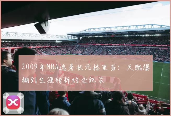2009年NBA选秀状元格里芬：天赋爆棚到生涯转折的全纪录