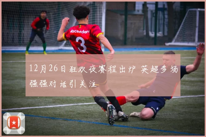 12月26日狂欢夜赛程出炉 英超多场强强对话引关注
