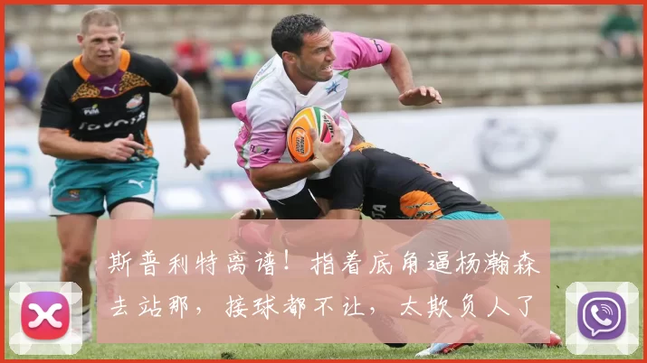 斯普利特离谱!指着底角逼杨瀚森去站那,接球都不让,太欺负人了