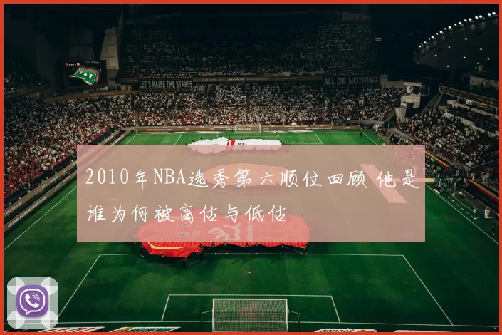 2010年NBA选秀第六顺位回顾 他是谁为何被高估与低估