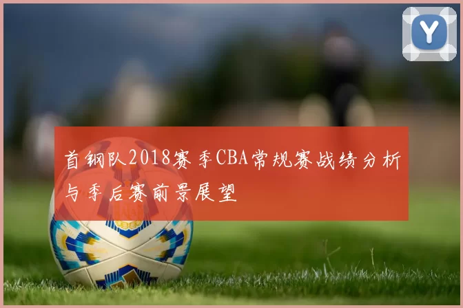 首钢队2018赛季CBA常规赛战绩分析与季后赛前景展望