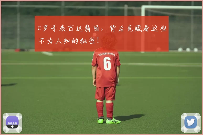 c罗手表百达翡丽,背后竟藏着这些不为人知的秘密!