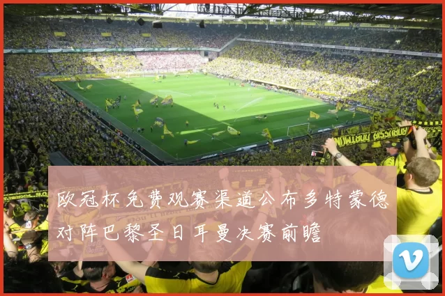欧冠杯免费观赛渠道公布多特蒙德对阵巴黎圣日耳曼决赛前瞻
