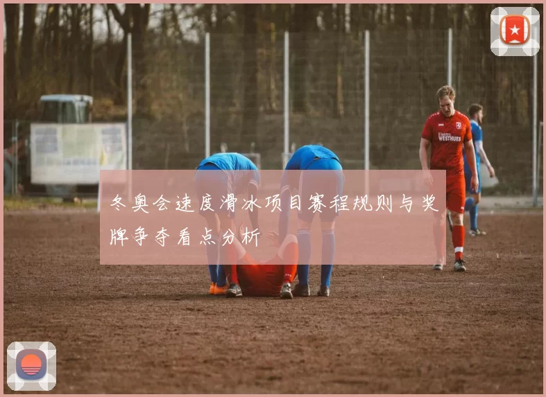 冬奥会速度滑冰项目赛程规则与奖牌争夺看点分析