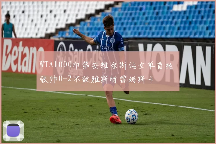 WTA1000印第安维尔斯站女单首轮 张帅0-2不敌雅斯特雷姆斯卡