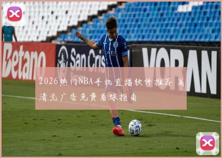 2026热门NBA手机直播软件推荐 高清无广告免费看球指南